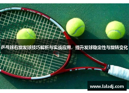 乒乓球右旋发球技巧解析与实战应用，提升发球稳定性与旋转变化