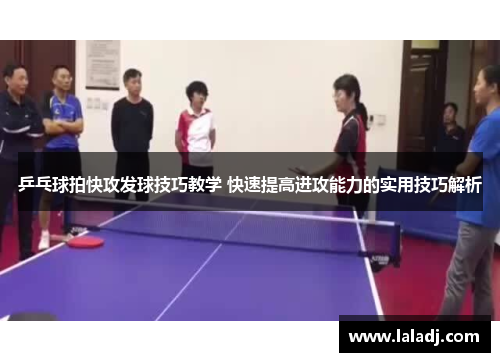 乒乓球拍快攻发球技巧教学 快速提高进攻能力的实用技巧解析