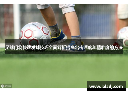 足球门将快速发球技巧全面解析提高出击速度和精准度的方法
