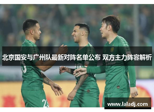 北京国安与广州队最新对阵名单公布 双方主力阵容解析