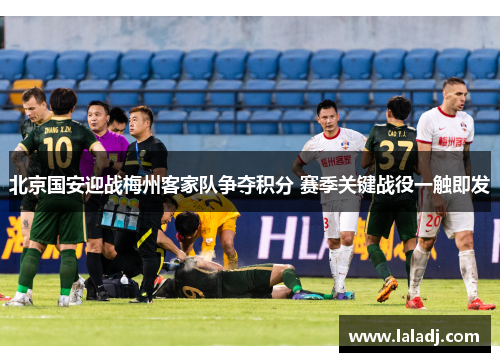 北京国安迎战梅州客家队争夺积分 赛季关键战役一触即发