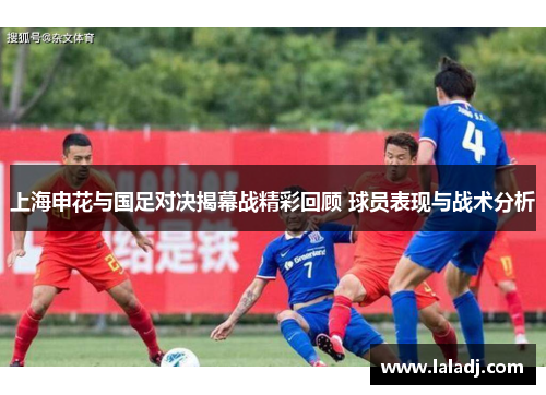 上海申花与国足对决揭幕战精彩回顾 球员表现与战术分析