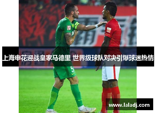 上海申花迎战皇家马德里 世界级球队对决引爆球迷热情