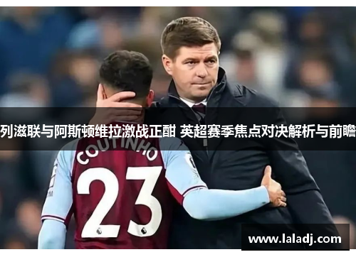 列滋联与阿斯顿维拉激战正酣 英超赛季焦点对决解析与前瞻