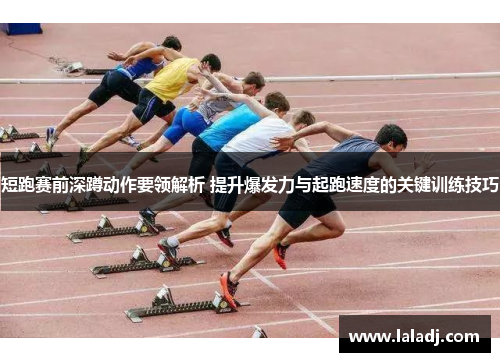 短跑赛前深蹲动作要领解析 提升爆发力与起跑速度的关键训练技巧