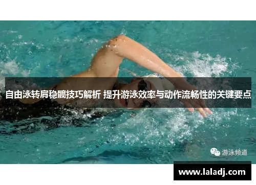 自由泳转肩稳髋技巧解析 提升游泳效率与动作流畅性的关键要点