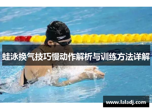 蛙泳换气技巧慢动作解析与训练方法详解